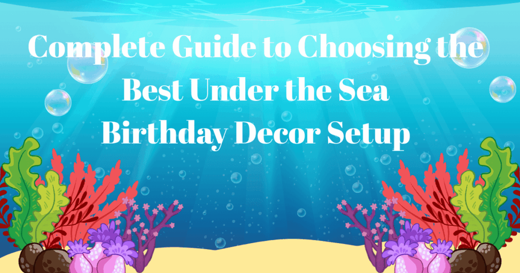 Complete Guide to Under the Sea Birthday Decor Party Setup Guide