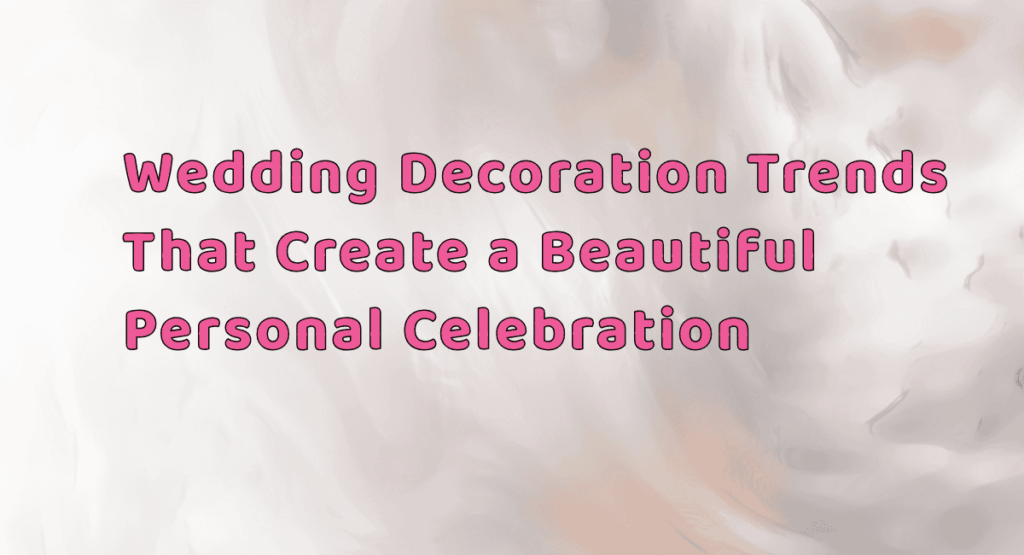Best Personalised Wedding Decoration Trends in India