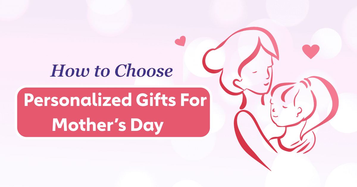 How to Choose Personalized Gifts for Mother’s Day Online