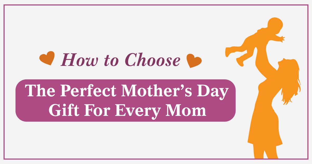 How to Choose the Perfect Mothers Day Gift for Every Mom
