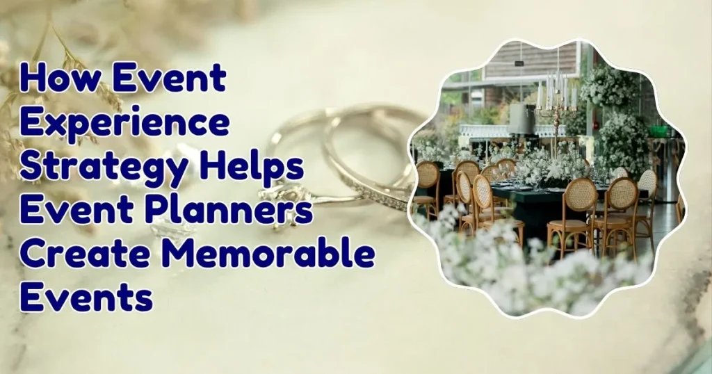 How Event Experience Strategy Helps Event Planners Create Memorable Events