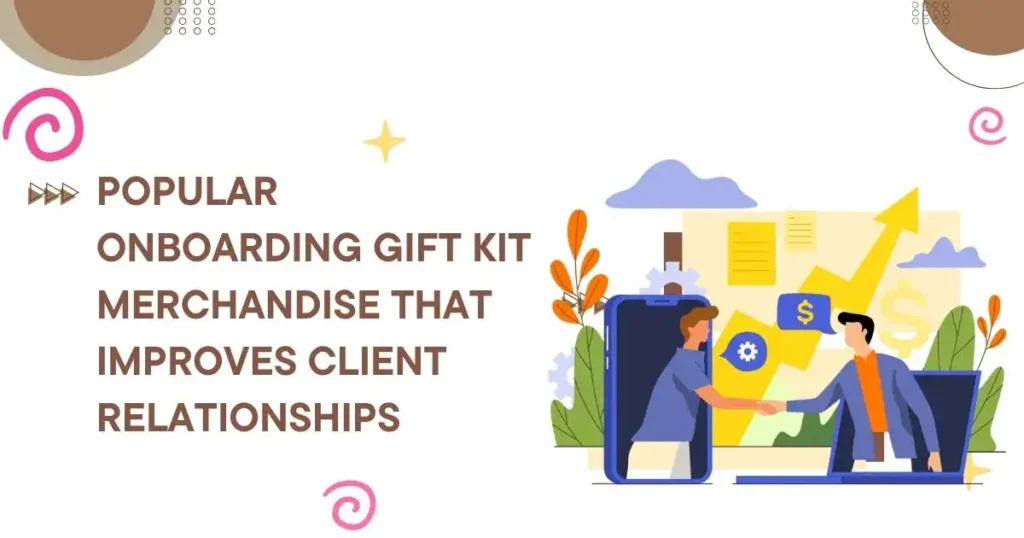 Popular Onboarding Gift Kit Merchandise That Improves Client Relationships